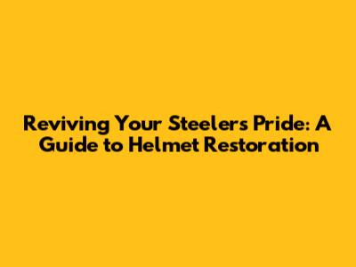 Reviving Your Steelers Pride: A Guide to Helmet Restoration