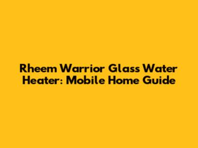 Rheem Warrior Glass Water Heater: Mobile Home Guide