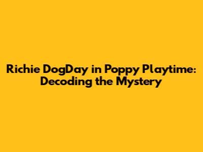 Richie DogDay in Poppy Playtime: Decoding the Mystery