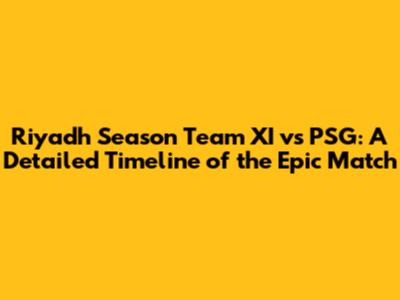 Riyadh Season Team XI vs PSG: A Detailed Timeline of the Epic Match