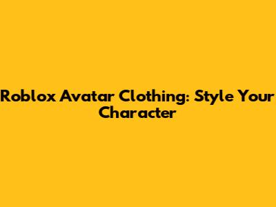 Roblox Avatar Clothing: Style Your Character