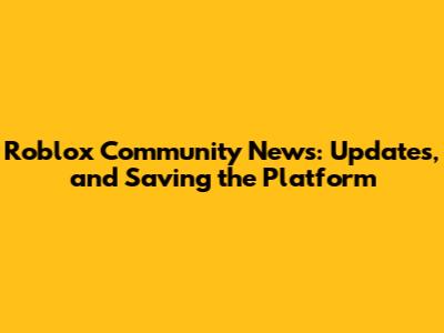 Roblox Community News: Updates, and Saving the Platform