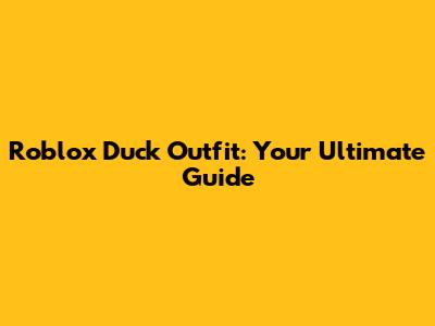 Roblox Duck Outfit: Your Ultimate Guide