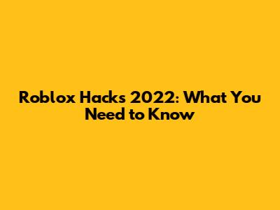 Roblox Hacks 2022: What You Need to Know