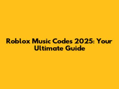 Roblox Music Codes 2025: Your Ultimate Guide