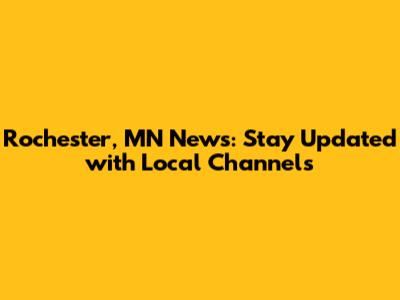 Rochester, MN News: Stay Updated with Local Channels