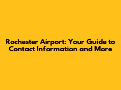 Rochester Airport: Your Guide to Contact Information and More