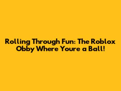 Rolling Through Fun: The Roblox Obby Where You're a Ball!