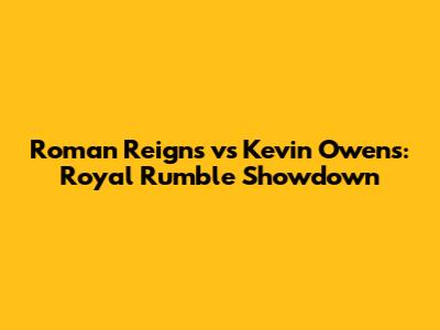 Roman Reigns vs Kevin Owens: Royal Rumble Showdown