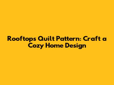 Rooftops Quilt Pattern: Craft a Cozy Home Design