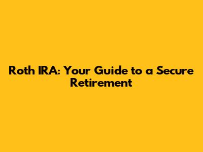Roth IRA: Your Guide to a Secure Retirement