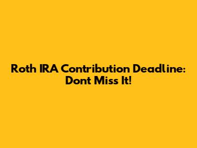 Roth IRA Contribution Deadline: Don't Miss It!