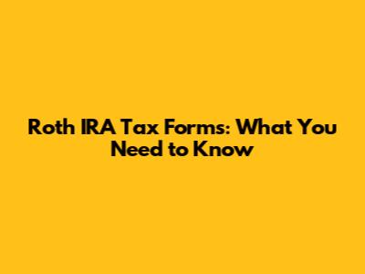 Roth IRA Tax Forms: What You Need to Know