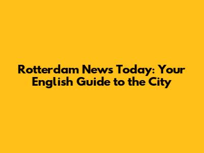 Rotterdam News Today: Your English Guide to the City