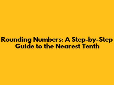 Rounding Numbers: A Step-by-Step Guide to the Nearest Tenth