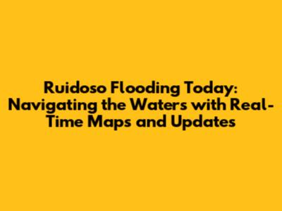 Ruidoso Flooding Today: Navigating the Waters with Real-Time Maps and Updates