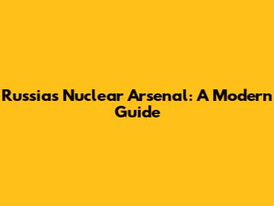 Russia's Nuclear Arsenal: A Modern Guide