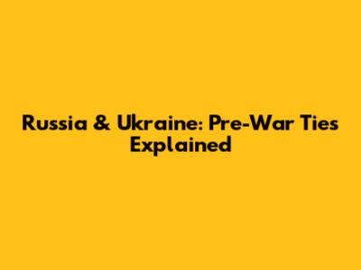 Russia & Ukraine: Pre-War Ties Explained