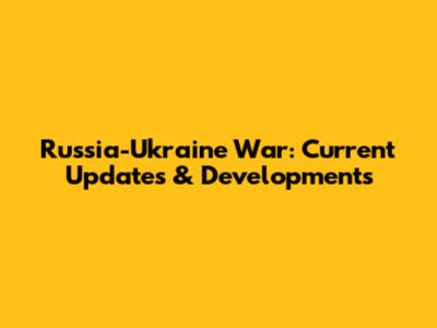 Russia-Ukraine War: Current Updates & Developments