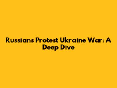 Russians Protest Ukraine War: A Deep Dive