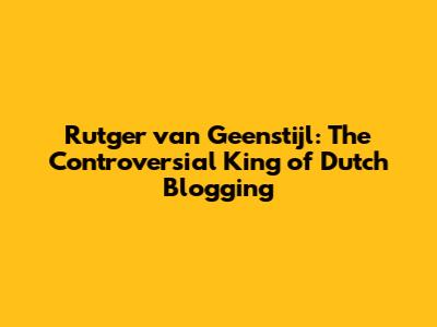Rutger van Geenstijl: The Controversial King of Dutch Blogging