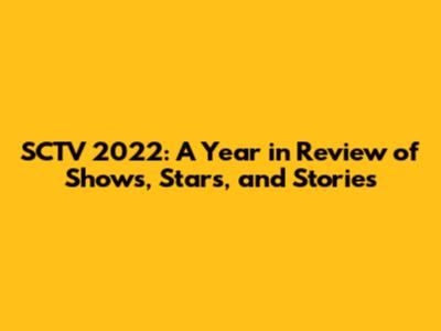 SCTV 2022: A Year in Review of Shows, Stars, and Stories