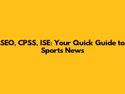 SEO, CPSS, ISE: Your Quick Guide to Sports News