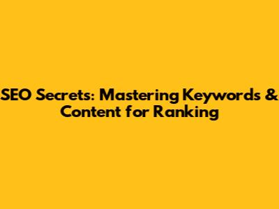 SEO Secrets: Mastering Keywords & Content for Ranking