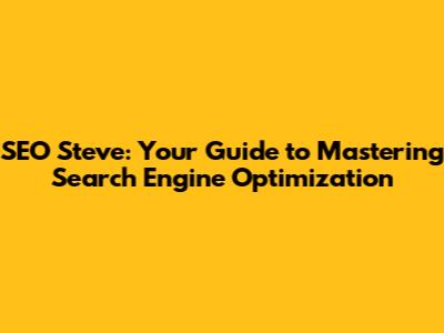 SEO Steve: Your Guide to Mastering Search Engine Optimization