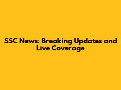 SSC News: Breaking Updates and Live Coverage