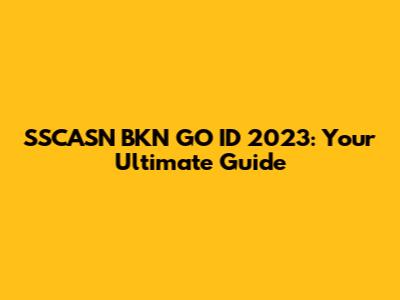 SSCASN BKN GO ID 2023: Your Ultimate Guide