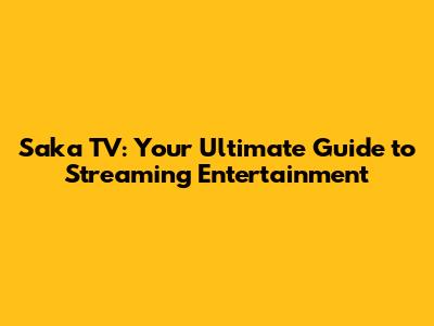 Saka TV: Your Ultimate Guide to Streaming Entertainment
