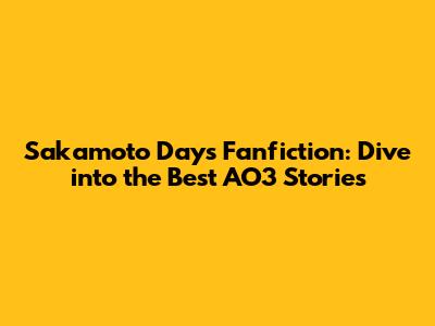 Sakamoto Days Fanfiction: Dive into the Best AO3 Stories