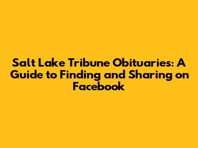 Salt Lake Tribune Obituaries: A Guide to Finding and Sharing on Facebook
