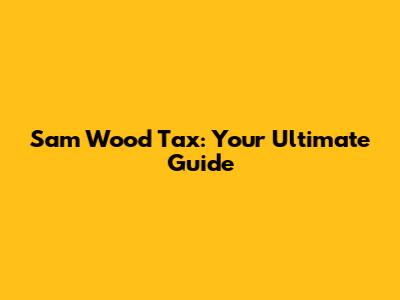 Sam Wood Tax: Your Ultimate Guide
