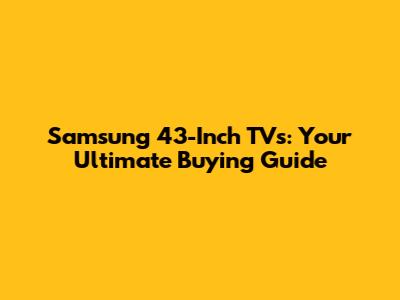 Samsung 43-Inch TVs: Your Ultimate Buying Guide
