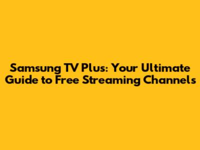 Samsung TV Plus: Your Ultimate Guide to Free Streaming Channels