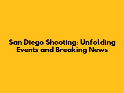 San Diego Shooting: Unfolding Events and Breaking News