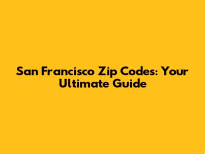 San Francisco Zip Codes: Your Ultimate Guide
