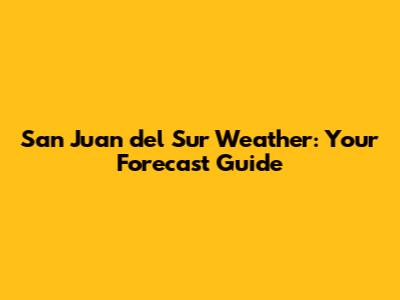 San Juan del Sur Weather: Your Forecast Guide