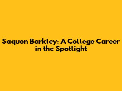 Saquon Barkley: A College Career in the Spotlight