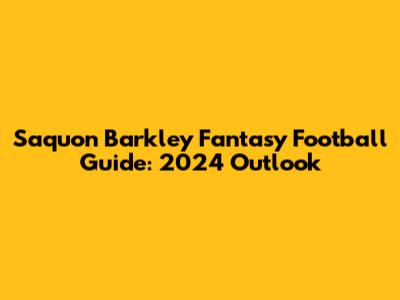 Saquon Barkley Fantasy Football Guide: 2024 Outlook