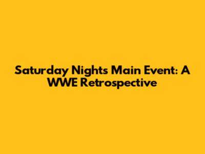 Saturday Night's Main Event: A WWE Retrospective