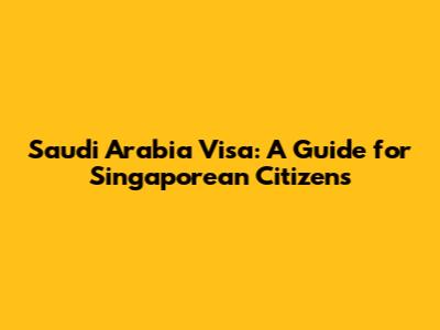 Saudi Arabia Visa: A Guide for Singaporean Citizens