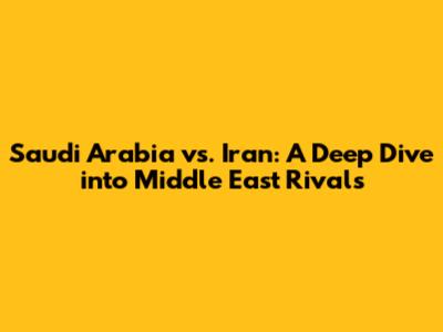 Saudi Arabia vs. Iran: A Deep Dive into Middle East Rivals