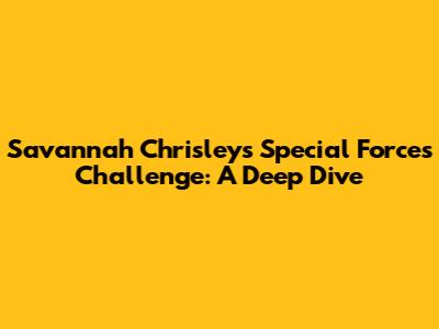Savannah Chrisley's Special Forces Challenge: A Deep Dive