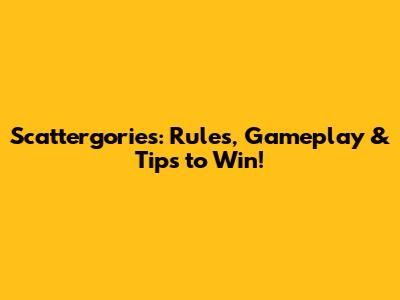 Scattergories: Rules, Gameplay & Tips to Win!