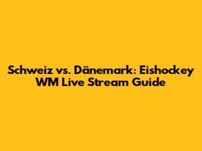 Schweiz vs. Dänemark: Eishockey WM Live Stream Guide