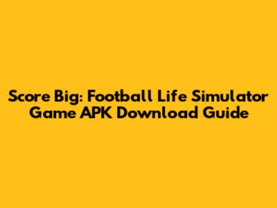 Score Big: Football Life Simulator Game APK Download Guide