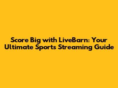 Score Big with LiveBarn: Your Ultimate Sports Streaming Guide